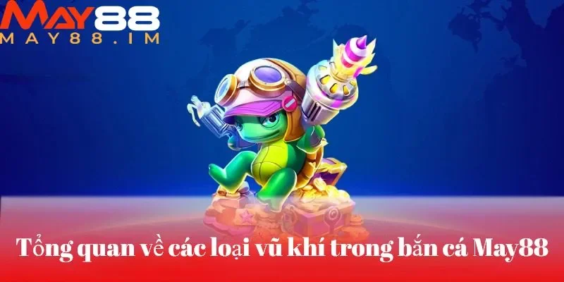 Kho vũ khí đồ sộ mà bắn cá May88 sở hữu