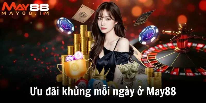 Ưu đãi khủng mỗi ngày ở May88