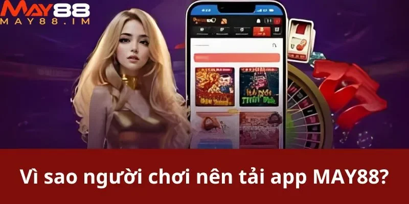 Vì sao người chơi nên tải app MAY88?